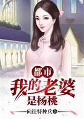 都市之我的老婆是杨桃 爱看书吧