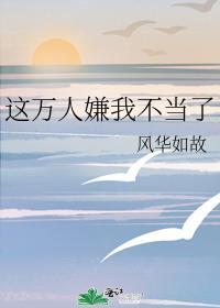 这万人嫌我不当了快穿免费阅读