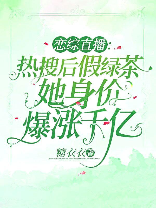 恋综直播热搜后假绿茶她身价爆涨千亿(左柚、温景洐)