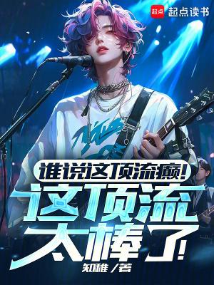 谁说这顶流癫!这顶流太棒了!123读书网