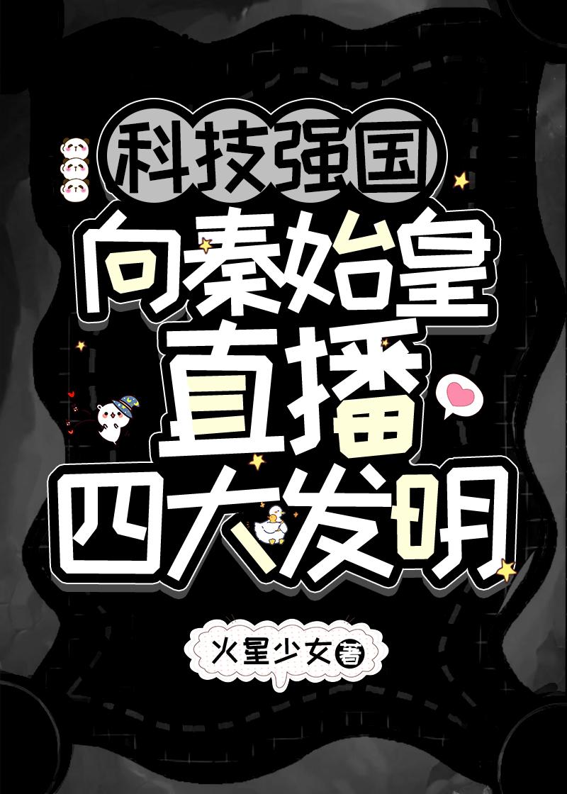 向秦始皇直播四大发明全文免费阅读