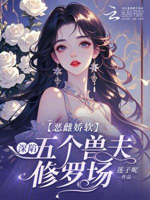恶雌娇软深陷五个兽夫修罗场笔趣阁无弹窗