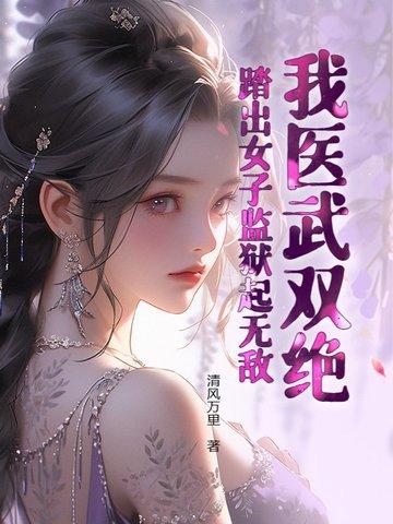 我医武双绝踏出女子监狱起无敌 笔趣阁