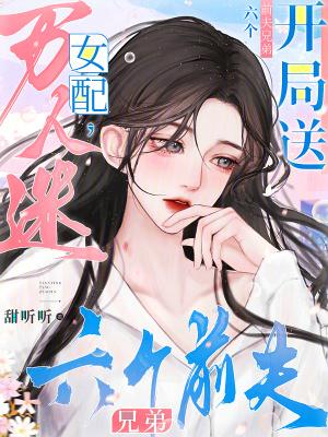 万人迷女配开局送六个前夫兄弟38章