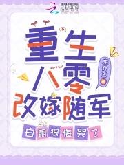 重生八零改嫁随军白眼狼悔哭了免费阅读