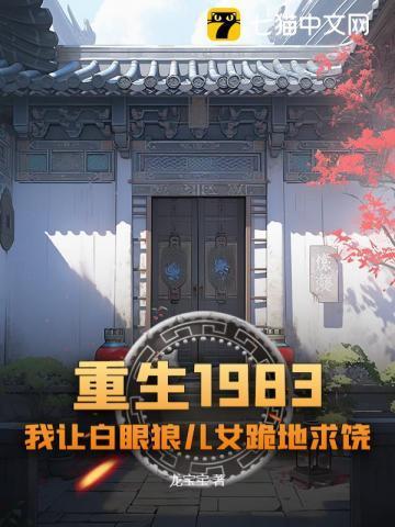 重生1983我让白眼狼儿女跪地求饶 龙宝宝