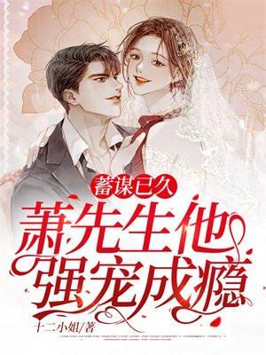 蓄谋已久萧先生他强宠成瘾番外最新列表 笔趣阁