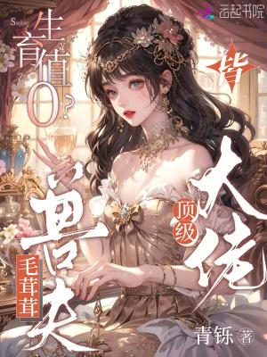 生育值0?毛茸茸兽夫皆顶级大佬QQ阅读