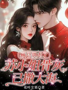 顾总别虐了苏小姐骨灰已撒大海