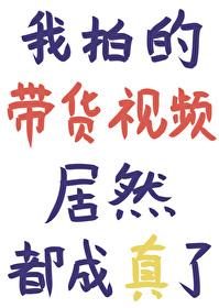 我拍的带货视频居然都成真了免费阅读