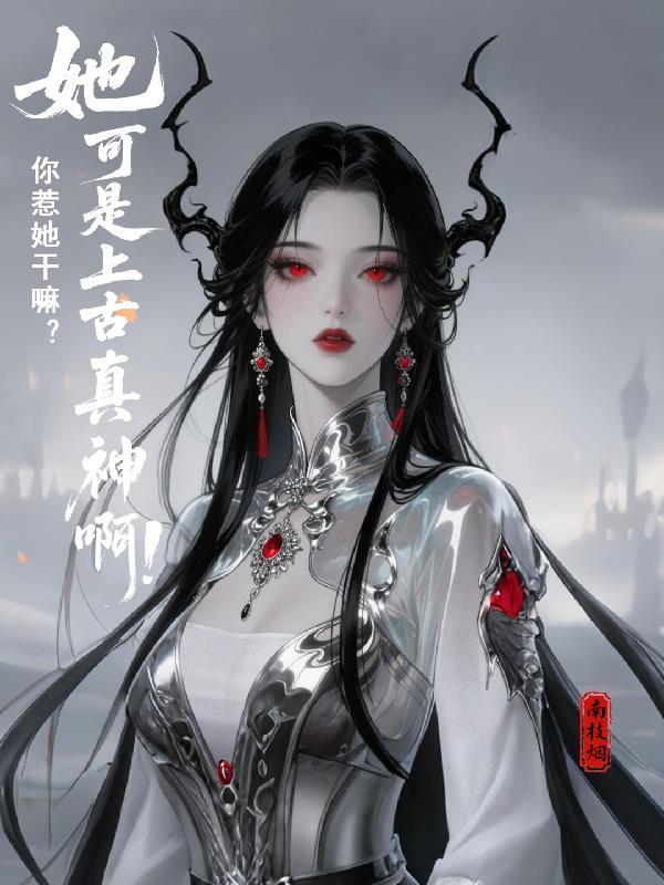 你惹她干嘛?她可是上古真神啊