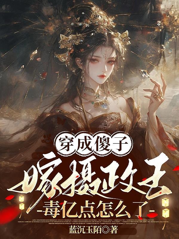 穿成傻子嫁摄政王毒亿点怎么了全文免费阅读