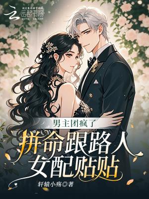 男主团疯了拼命跟路人女配贴贴笔趣阁