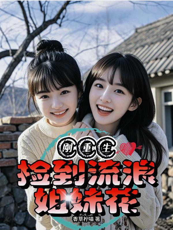 刚重生捡到流浪姐妹花全文免费阅读