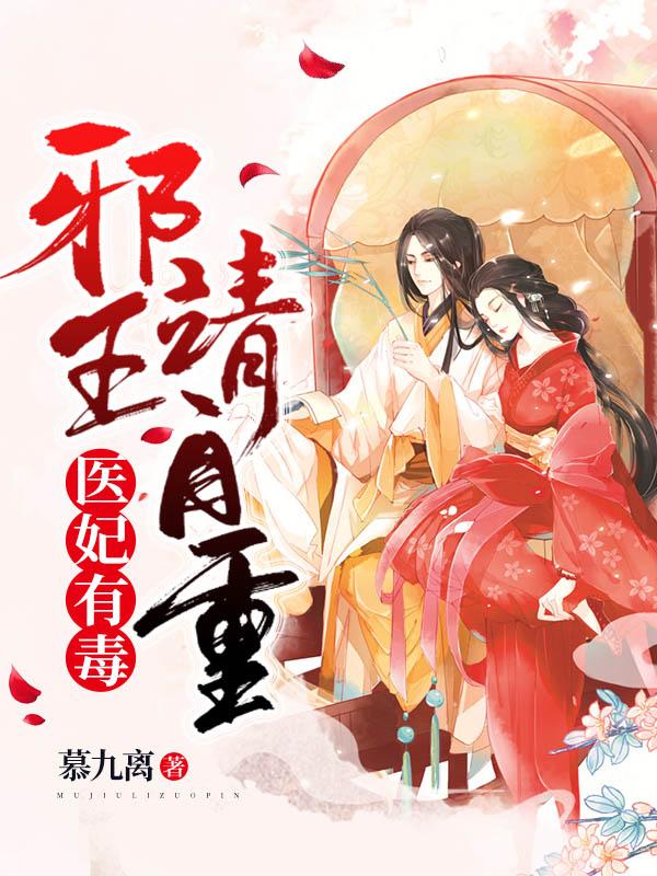 医毒皇妃邪王请遵医嘱全文免费阅读