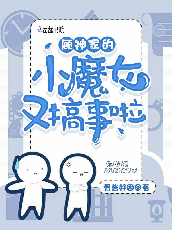顾神家的小魔女又搞事啦 骨酱好困