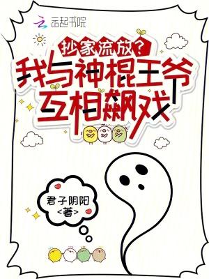 抄家流放我与神棍王爷互相飙戏趣阁