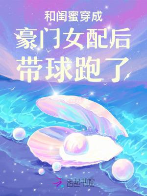 和闺蜜穿成豪门女配后带球跑了免费阅读