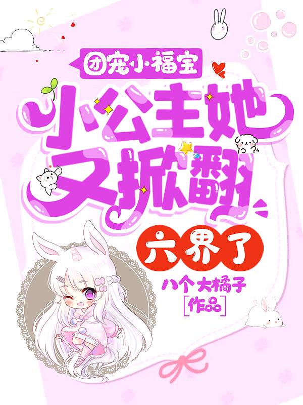 团宠小福宝小公主她又掀翻六界了 八个大橘子