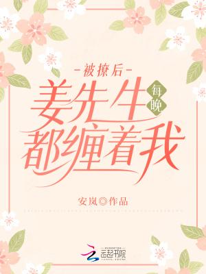 被撩后,姜先生每晚都缠着我