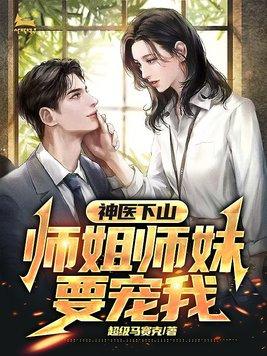 神医下山:师姐师妹要宠我