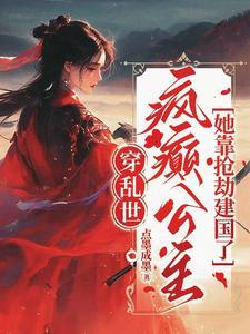 穿乱世,疯癫公主她靠抢劫建国了