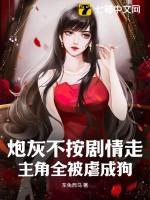 炮灰不按剧情走,主角全被虐成狗