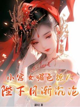 小宫女媚色撩人,陛下日渐沉沦