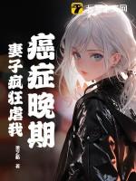 癌症晚期,妻子疯狂虐我