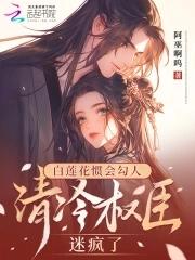 白莲花惯会勾人,清冷权臣迷疯了