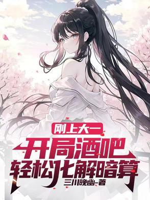 刚上大一,开局酒吧轻松化解暗算