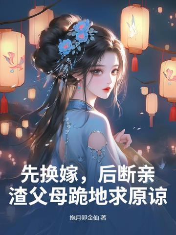 先换嫁,后断亲,渣父母跪地求原谅