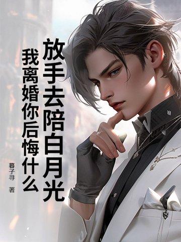 放手去陪白月光,我离婚你后悔什么