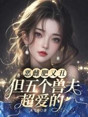 恶雌肥又丑?众兽夫都争着洗兽裙