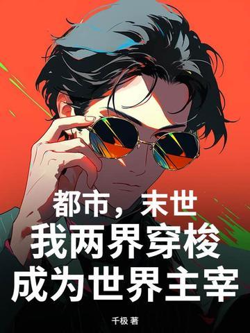 都市,末世,我两界穿梭成为世界主宰