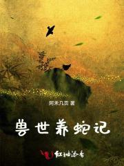 兽世种田:凶猛大蛇强养绝美雌性