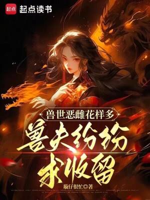 兽世恶雌花样多,兽夫纷纷求收留